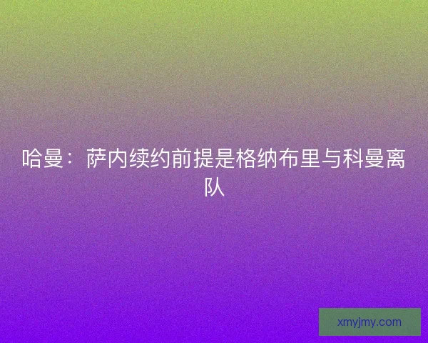 哈曼：萨内续约前提是格纳布里与科曼离队