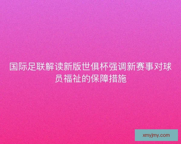 国际足联解读新版世俱杯强调新赛事对球员福祉的保障措施 国际足联解读新版世俱杯强调新赛事对球员福祉的保障措施
