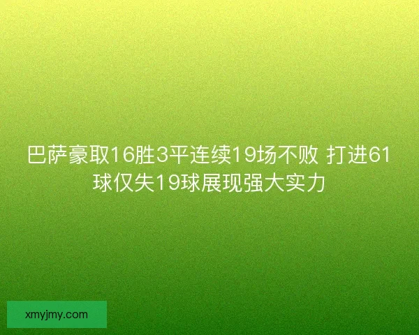巴萨豪取16胜3平连续19场不败 打进61球仅失19球展现强大实力 巴萨豪取16胜3平连续19场不败 打进61球仅失19球展现强大实力
