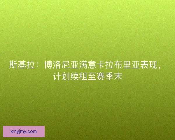 斯基拉:博洛尼亚满意卡拉布里亚表现,计划续租至赛季末 斯基拉:博洛尼亚满意卡拉布里亚表现,计划续租至赛季末