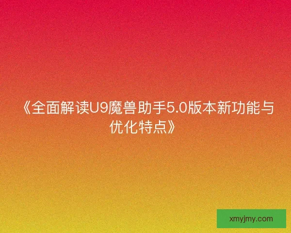 《全面解读U9魔兽助手5.0版本新功能与优化特点》 《全面解读U9魔兽助手5.0版本新功能与优化特点》