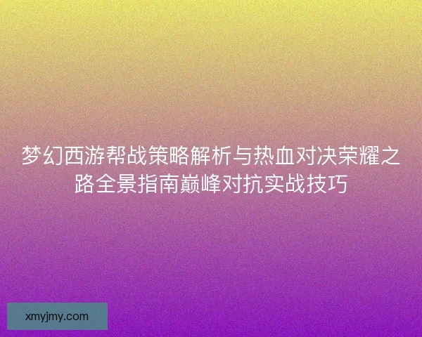 梦幻西游帮战策略解析与热血对决荣耀之路全景指南巅峰对抗实战技巧