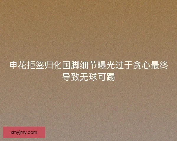 申花拒签归化国脚细节曝光过于贪心最终导致无球可踢