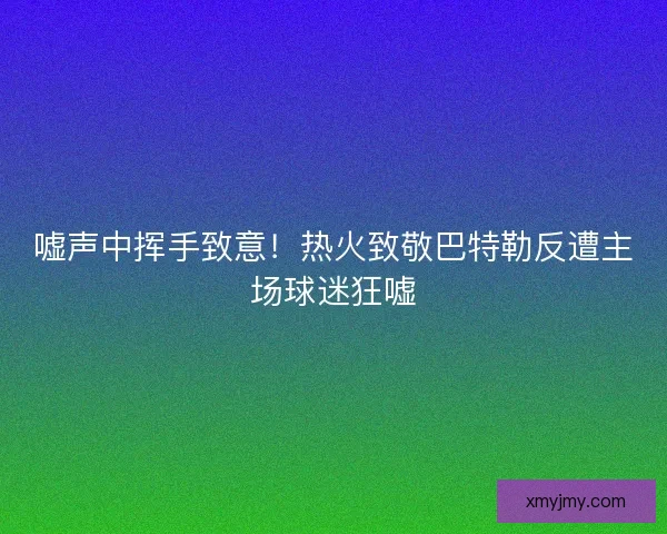 嘘声中挥手致意！热火致敬巴特勒反遭主场球迷狂嘘