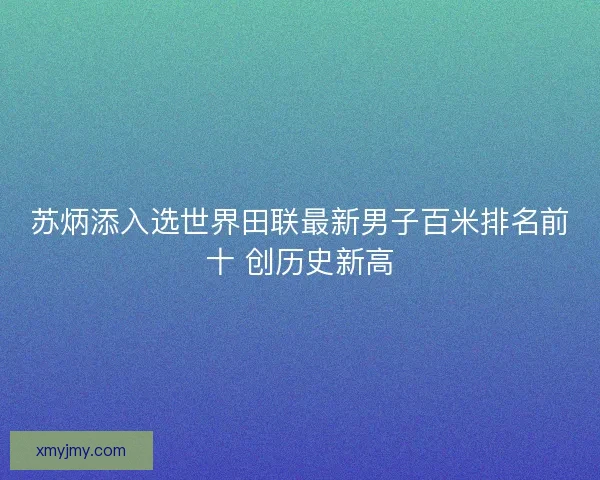 苏炳添入选世界田联最新男子百米排名前十 创历史新高
